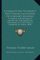 A Complete Key To Smiley's New Federal Calculator Or Scholar's Assistant