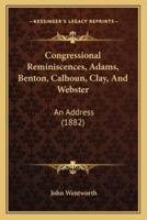 Congressional Reminiscences, Adams, Benton, Calhoun, Clay, And Webster