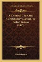 A Criminal Code And Constabulary Manual For British Guiana (1895)