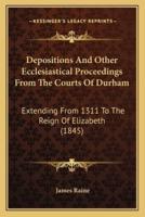 Depositions And Other Ecclesiastical Proceedings From The Courts Of Durham