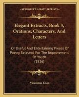 Elegant Extracts, Book 3, Orations, Characters, And Letters