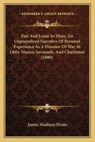 Fast And Loose In Dixie, An Unprejudiced Narrative Of Personal Experience As A Prisoner Of War At Libby Macon, Savannah, And Charleston (1880)