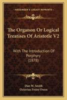 The Organon Or Logical Treatises Of Aristotle V2