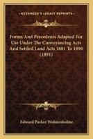 Forms and Precedents Adapted for Use Under the Conveyancing Acts and Settled Land Acts 1881 to 1890 (1891)