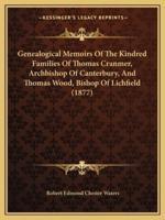 Genealogical Memoirs Of The Kindred Families Of Thomas Cranmer, Archbishop Of Canterbury, And Thomas Wood, Bishop Of Lichfield (1877)