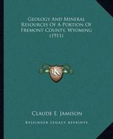 Geology and Mineral Resources of a Portion of Fremont County, Wyoming (1911)