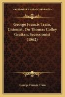 George Francis Train, Unionist, On Thomas Colley Grattan, Secessionist (1862)