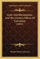 Gout And Rheumatism, And The Curative Effects Of Galvanism (1855)