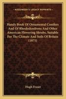 Handy Book Of Ornamental Conifers And Of Rhododendrons And Other American Flowering Shrubs, Suitable For The Climate And Soils Of Britain (1875)