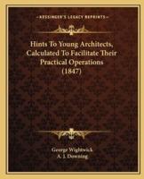 Hints to Young Architects, Calculated to Facilitate Their Practical Operations (1847)