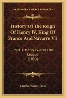 History Of The Reign Of Henry IV, King Of France And Navarre V1