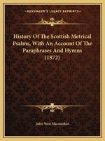 History Of The Scottish Metrical Psalms, With An Account Of The Paraphrases And Hymns (1872)