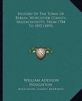 History Of The Town Of Berlin, Worcester County, Massachusetts, From 1784 To 1895 (1895)