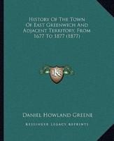 History Of The Town Of East Greenwich And Adjacent Territory, From 1677 To 1877 (1877)