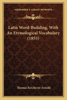 Latin Word-Building, With An Etymological Vocabulary (1855)