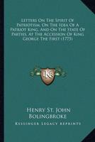 Letters On The Spirit Of Patriotism, On The Idea Of A Patriot King, And On The State Of Parties, At The Accession Of King George The First (1775)