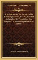 A Refutation; Of an Article in the Edinburgh Review, No. 102, Entitled Sadler's Law of Population, and Disproof of Human Superfecundity (1830)