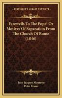 Farewells to the Pope! Or Motives of Separation from the Church of Rome (1846)