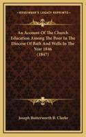 An Account of the Church Education Among the Poor in the Diocese of Bath and Wells in the Year 1846 (1847)