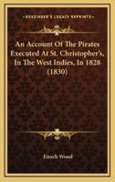 An Account of the Pirates Executed at St. Christopher's, in the West Indies, in 1828 (1830)
