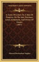 A Series of Letters to a Man of Property, on the Sale, Purchase, Lease, Settlement, and Devise of Estates (1811)