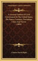 A General Outline of Civil Government in the United States, the States, Counties, Townships, Cities and Towns (1894)