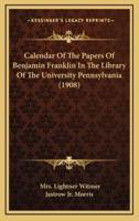 Calendar of the Papers of Benjamin Franklin in the Library of the University Pennsylvania (1908)