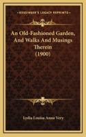 An Old-Fashioned Garden, and Walks and Musings Therein (1900)
