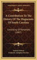 A Contribution To The History Of The Huguenots Of South Carolina