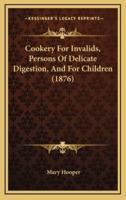 Cookery for Invalids, Persons of Delicate Digestion, and for Children (1876)
