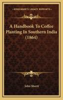 A Handbook to Coffee Planting in Southern India (1864)