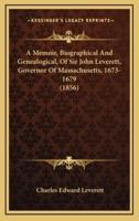 A Memoir, Biographical And Genealogical, Of Sir John Leverett, Governor Of Massachusetts, 1673-1679 (1856)
