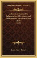 A Practical Treatise on Inflammation, Ulceration, and Induration of the Neck of the Uterus (1845)