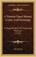 A Treatise Upon Money, Coins, and Exchange