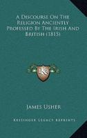 A Discourse On The Religion Anciently Professed By The Irish And British (1815)