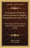 An Exposure of the Spy System Pursued in Glasgow, During the Years 1816-17-20