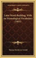 Latin Word-Building, With An Etymological Vocabulary (1855)