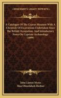 A Catalogue of the Cyprus Museum With a Chronicle of Excavations Undertaken Since the British Occupation, and Introductory Notes on Cypriote Archaeology (1899)