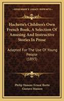 Hachette's Children's Own French Book, A Selection Of Amusing And Instructive Stories In Prose