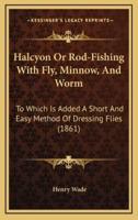 Halcyon or Rod-Fishing With Fly, Minnow, and Worm