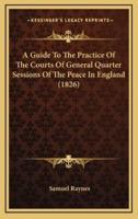 A Guide to the Practice of the Courts of General Quarter Sessions of the Peace in England (1826)