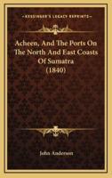 Acheen, and the Ports on the North and East Coasts of Sumatra (1840)