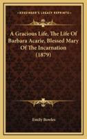 A Gracious Life, The Life Of Barbara Acarie, Blessed Mary Of The Incarnation (1879)