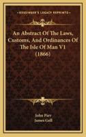 An Abstract of the Laws, Customs, and Ordinances of the Isle of Man V1 (1866)