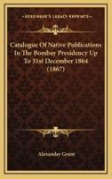 Catalogue of Native Publications in the Bombay Presidency Up to 31st December 1864 (1867)