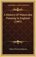A History Of Watercolor Painting In England (1905)