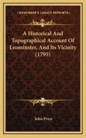 A Historical And Topographical Account Of Leominster, And Its Vicinity (1795)