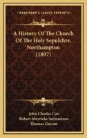 A History Of The Church Of The Holy Sepulchre, Northampton (1897)