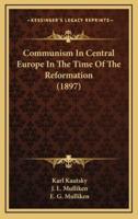 Communism In Central Europe In The Time Of The Reformation (1897)