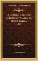 A Criminal Code and Constabulary Manual for British Guiana (1895)